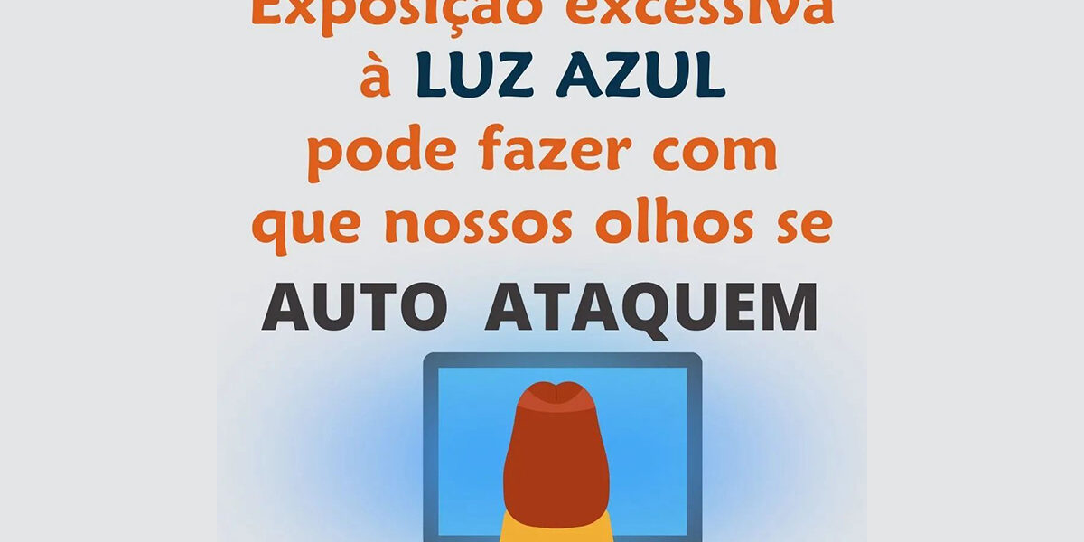 Exposição excessiva à Luz Azul é Prejudicial Exposição excessiva à Luz Azul pode fazer com que nossos olhos se AUTO ATAQUEM